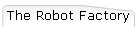 The Robot Factory